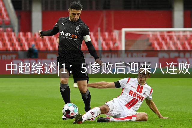 中超综述|1：5惨败后迎来八连败，海牛保级已比登天还难