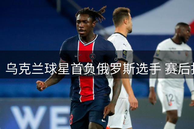 乌克兰球星首负俄罗斯选手 赛后拒绝握手引发争议