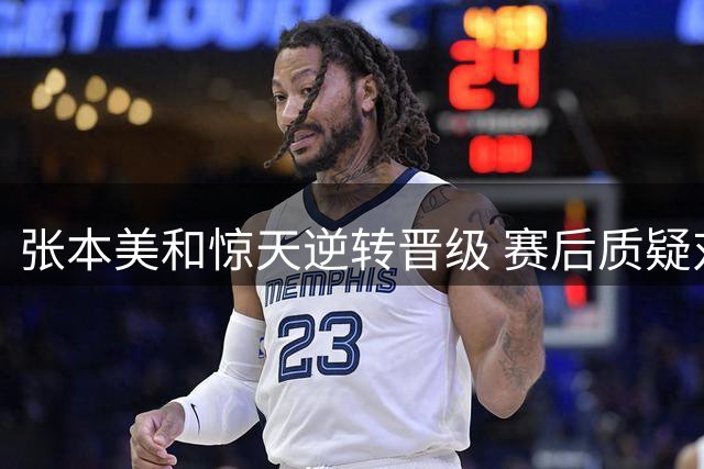张本美和惊天逆转晋级 赛后质疑对手频繁叫暂停影响节奏
