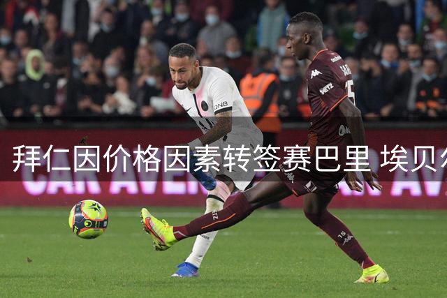 拜仁因价格因素转签赛巴里 埃贝尔谈引援思路