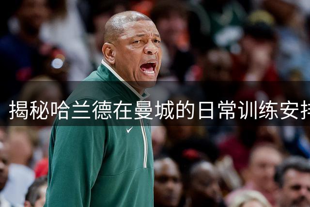 揭秘哈兰德在曼城的日常训练安排