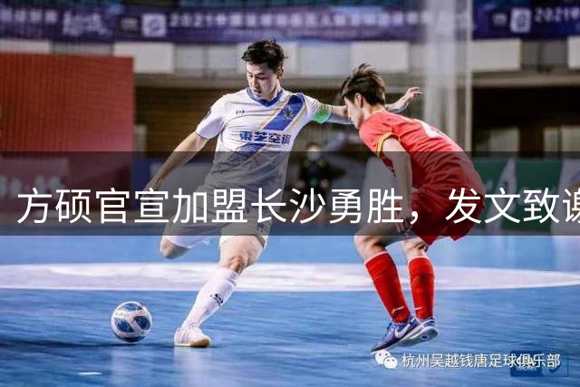 方硕官宣加盟长沙勇胜，发文致谢老东家
