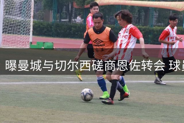 曝曼城与切尔西磋商恩佐转会 球员缺席联赛杯专注交易