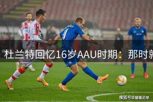 杜兰特回忆16岁AAU时期：那时就发现得分如探囊取物