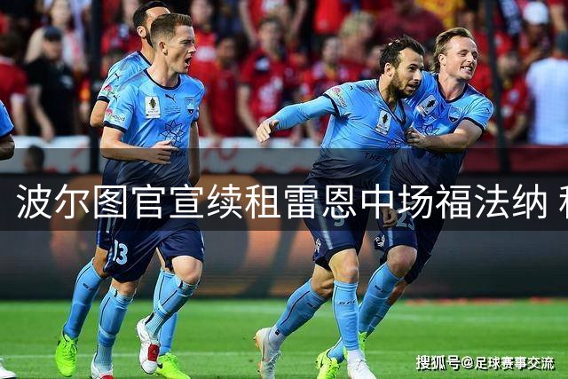 波尔图官宣续租雷恩中场福法纳 科特迪瓦国脚再战巨龙球场