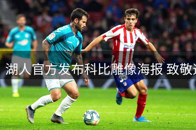湖人官方发布科比雕像海报 致敬逝去的传奇球星