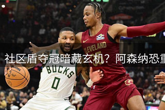 社区盾夺冠暗藏玄机？阿森纳恐重蹈历史覆辙
