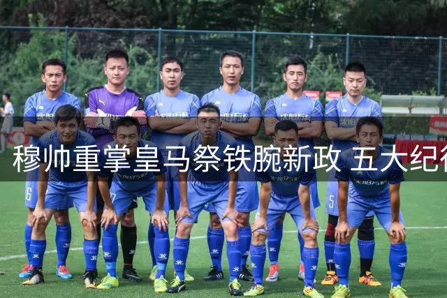 穆帅重掌皇马祭铁腕新政 五大纪律重塑豪门底蕴
