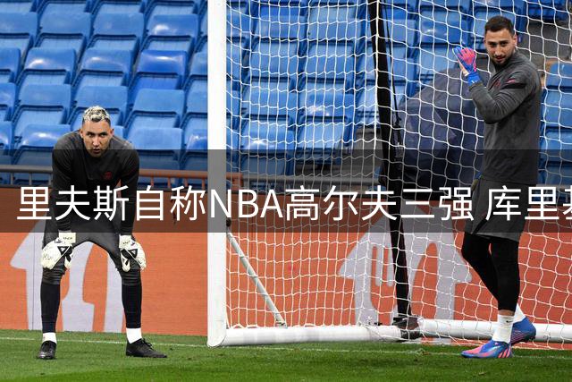 里夫斯自称NBA高尔夫三强 库里基斯珀特同列 布朗尼湖人第二