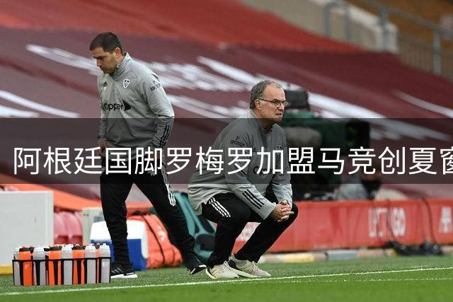 阿根廷国脚罗梅罗加盟马竞创夏窗压轴转会