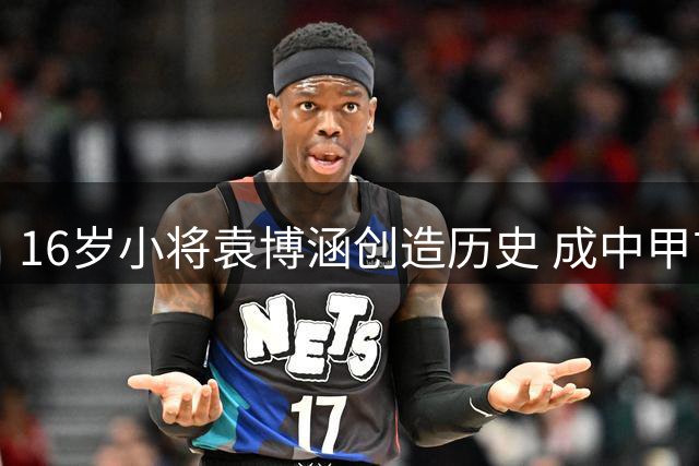 16岁小将袁博涵创造历史 成中甲首位登场的10后球员